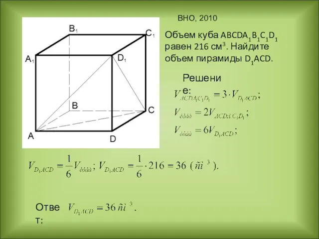 Объем куба ABCDA1B1C1D1 равен 216 см3. Найдите объем пирамиды D1ACD. Решение: Ответ: ВНО, 2010