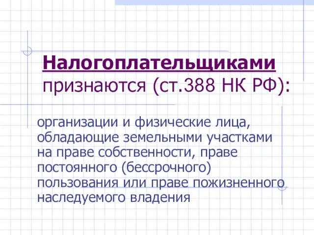 Налогоплательщиками признаются (ст.388 НК РФ): организации и физические лица, обладающие земельными участками