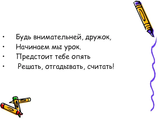 Будь внимательней, дружок, Начинаем мы урок. Предстоит тебе опять Решать, отгадывать, считать!