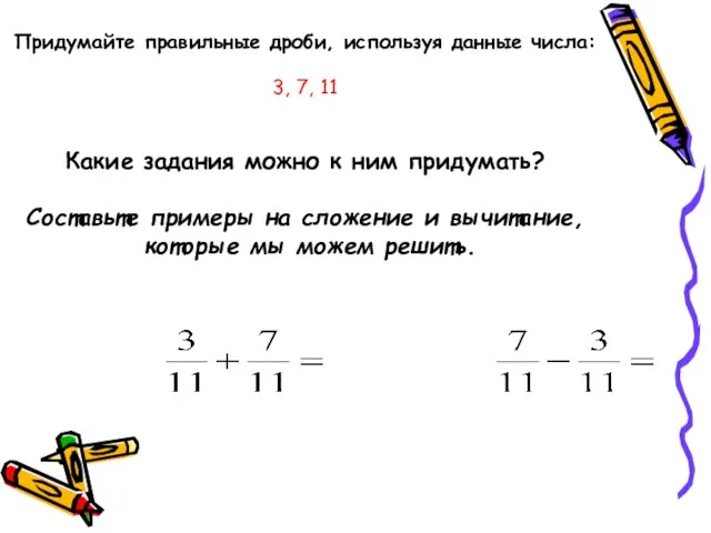 Придумайте правильные дроби, используя данные числа: 3, 7, 11 Какие задания можно