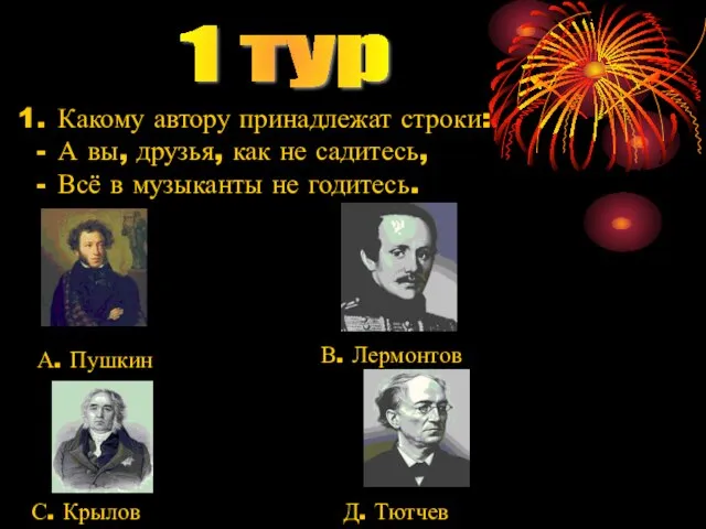 1 тур Какому автору принадлежат строки: А вы, друзья, как не садитесь,