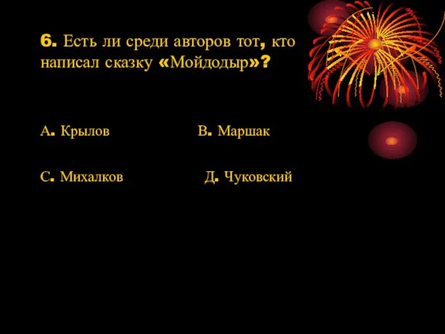 6. Есть ли среди авторов тот, кто написал сказку «Мойдодыр»? А. Крылов