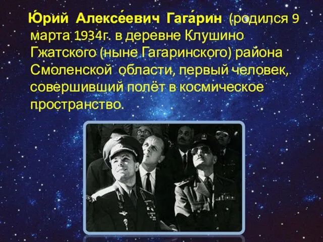 Ю́рий Алексе́евич Гага́рин (родился 9 марта 1934г. в деревне Клушино Гжатского (ныне