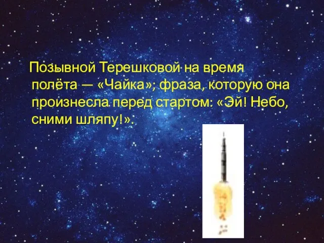 Позывной Терешковой на время полёта — «Чайка»; фраза, которую она произнесла перед