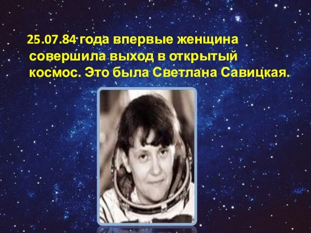 25.07.84 года впервые женщина совершила выход в открытый космос. Это была Светлана Савицкая.