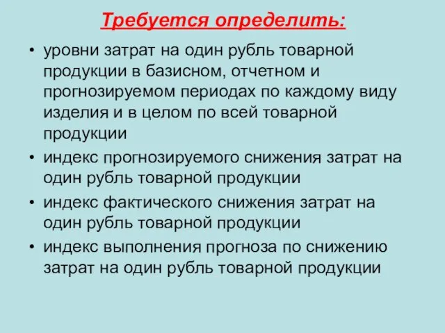 Требуется определить: уровни затрат на один рубль товарной продукции в базисном, отчетном