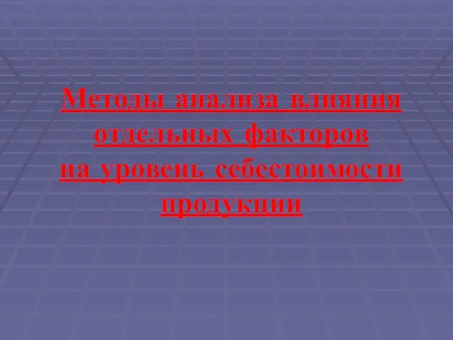 Методы анализа влияния отдельных факторов на уровень себестоимости продукции