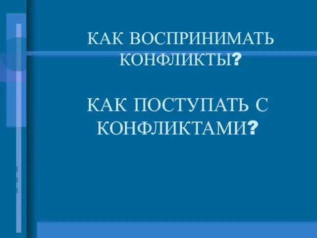 КАК ПОСТУПАТЬ С КОНФЛИКТАМИ? КАК ВОСПРИНИМАТЬ КОНФЛИКТЫ?