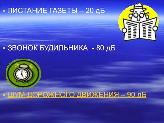 ЛИСТАНИЕ ГАЗЕТЫ – 20 дБ ЗВОНОК БУДИЛЬНИКА - 80 дБ ШУМ ДОРОЖНОГО ДВИЖЕНИЯ – 90 дБ