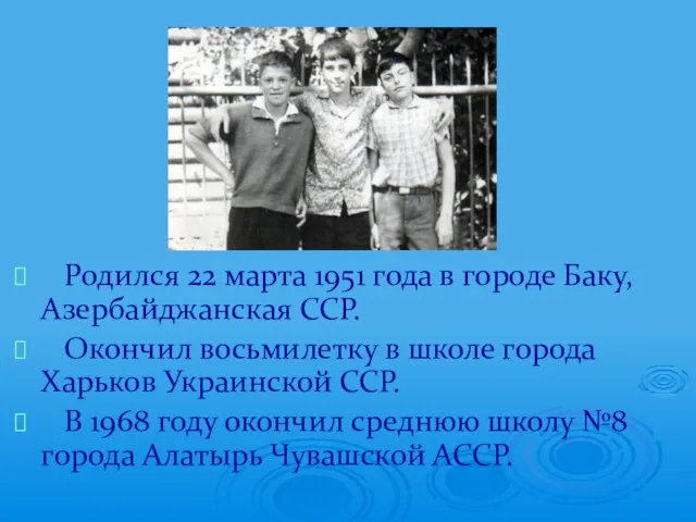 Родился 22 марта 1951 года в городе Баку, Азербайджанская ССР. Окончил восьмилетку