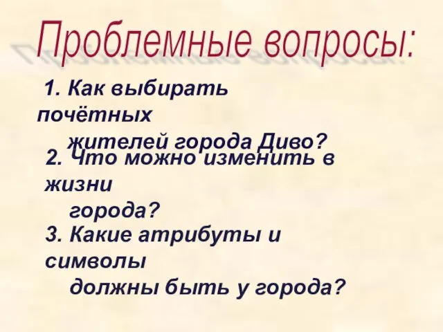 Проблемные вопросы: 1. Как выбирать почётных жителей города Диво? 2. Что можно