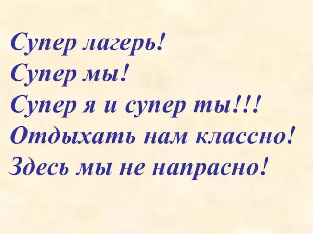 Супер лагерь! Супер мы! Супер я и супер ты!!! Отдыхать нам классно! Здесь мы не напрасно!