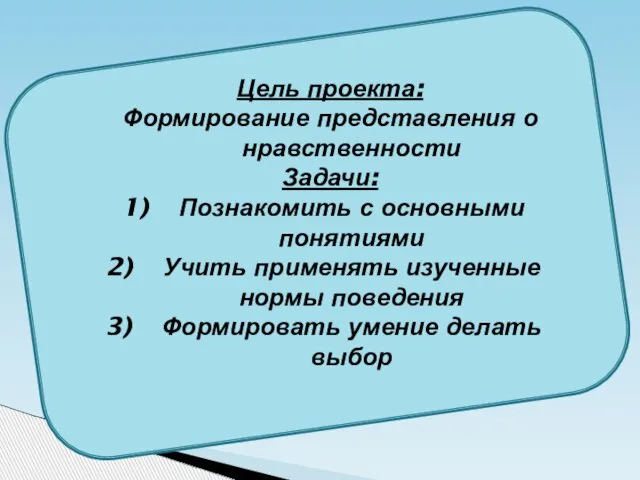 Цель проекта: Формирование представления о нравственности Задачи: Познакомить с основными понятиями Учить