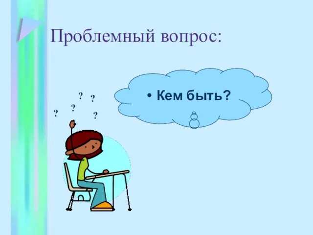 Проблемный вопрос: Кем быть? ? ? ? ? ?