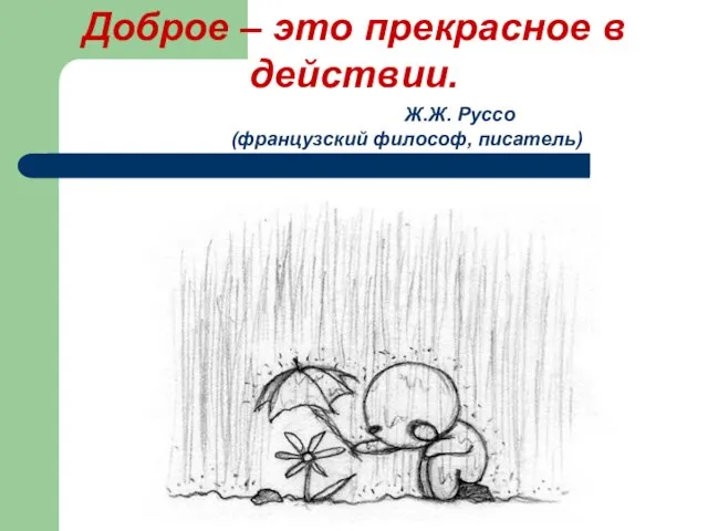 Ж.Ж. Руссо (французский философ, писатель) Доброе – это прекрасное в действии.