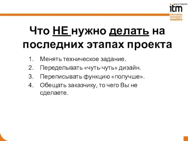 Что НЕ нужно делать на последних этапах проекта Менять техническое задание. Переделывать