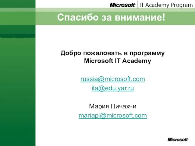 Спасибо за внимание! Добро пожаловать в программу Microsoft IT Academy russia@microsoft.com ita@edu.yar.ru Мария Пичахчи mariapi@microsoft.com