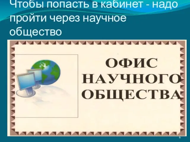 Чтобы попасть в кабинет - надо пройти через научное общество