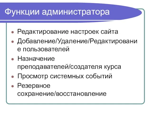 Функции администратора Редактирование настроек сайта Добавление/Удаление/Редактирование пользователей Назначение преподавателей/создателя курса Просмотр системных событий Резервное сохранение/восстановление