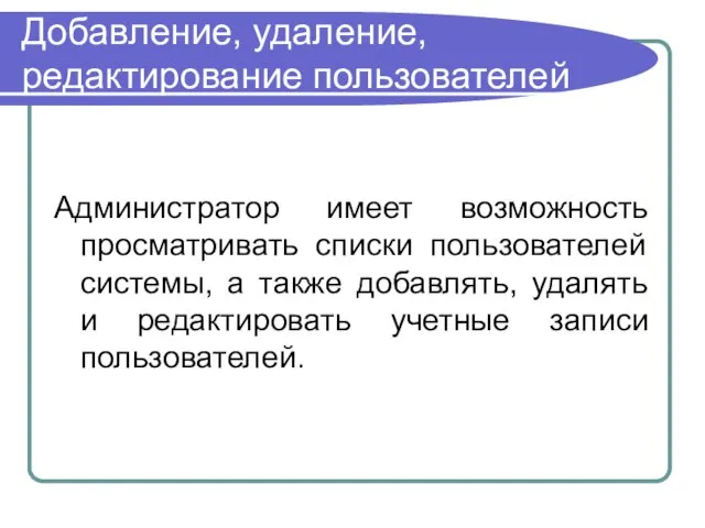 Добавление, удаление, редактирование пользователей Администратор имеет возможность просматривать списки пользователей системы, а