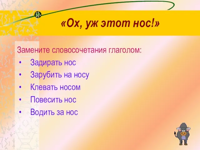 «Ох, уж этот нос!» Замените словосочетания глаголом: Задирать нос Зарубить на носу