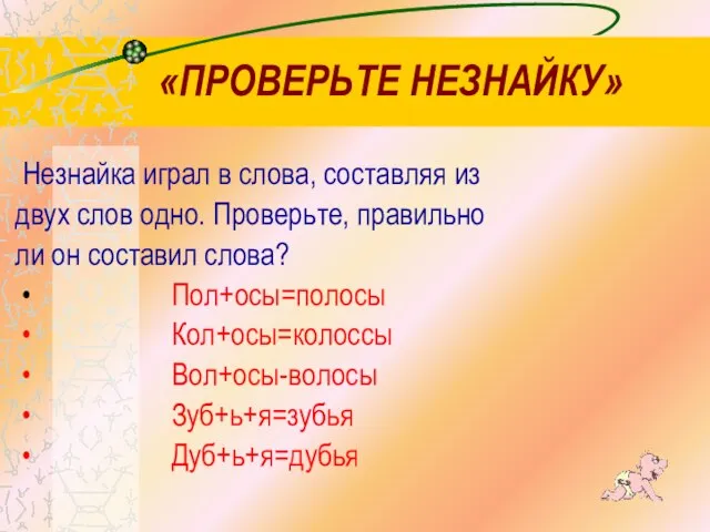 «ПРОВЕРЬТЕ НЕЗНАЙКУ» Незнайка играл в слова, составляя из двух слов одно. Проверьте,