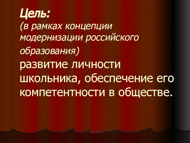 Цель: (в рамках концепции модернизации российского образования) развитие личности школьника, обеспечение его компетентности в обществе.