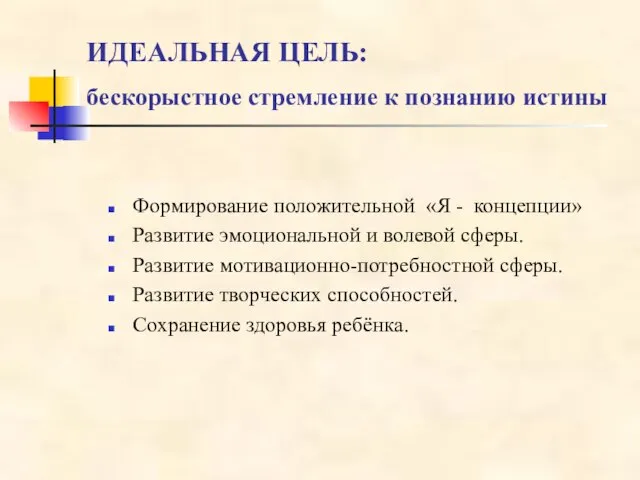 ИДЕАЛЬНАЯ ЦЕЛЬ: бескорыстное стремление к познанию истины Формирование положительной «Я - концепции»