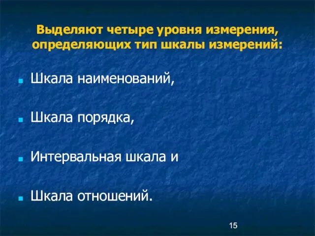 Выделяют четыре уровня измерения, определяющих тип шкалы измерений: Шкала наименований, Шкала порядка,