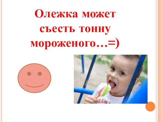 Олежка может съесть тонну мороженого…=)