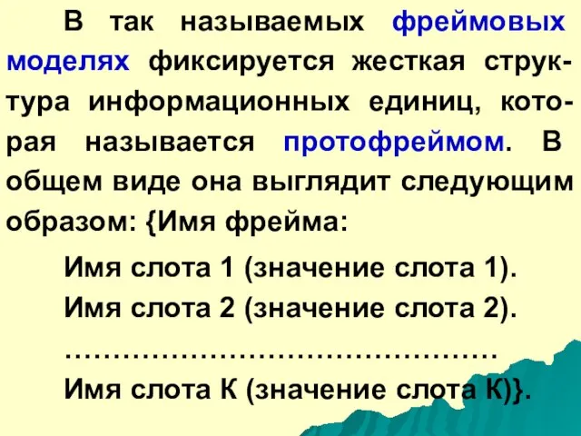 В так называемых фреймовых моделях фиксируется жесткая струк-тура информационных единиц, кото-рая называется