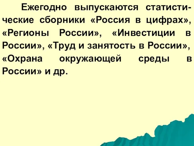 Ежегодно выпускаются статисти-ческие сборники «Россия в цифрах», «Регионы России», «Инвестиции в России»,