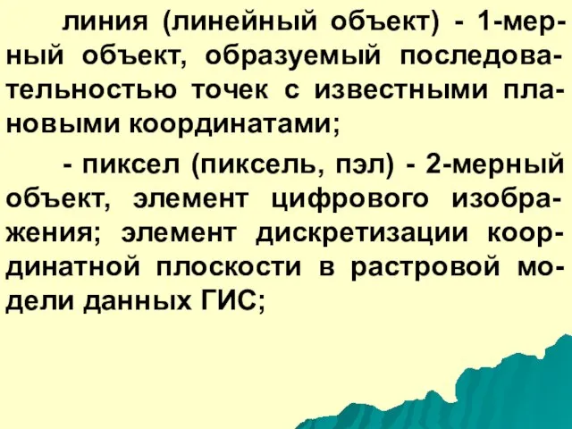 линия (линейный объект) - 1-мер-ный объект, образуемый последова-тельностью точек с известными пла-новыми