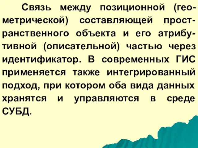 Связь между позиционной (гео-метрической) составляющей прост-ранственного объекта и его атрибу-тивной (описательной) частью