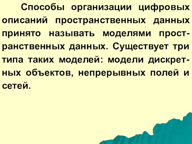 Способы организации цифровых описаний пространственных данных принято называть моделями прост-ранственных данных. Существует