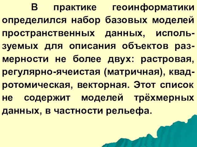 В практике геоинформатики определился набор базовых моделей пространственных данных, исполь-зуемых для описания