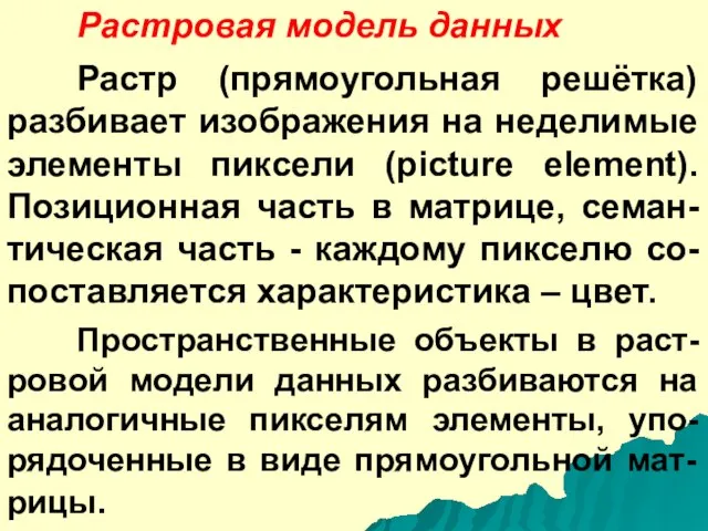 Растровая модель данных Растр (прямоугольная решётка) разбивает изображения на неделимые элементы пиксели