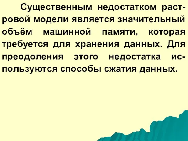 Существенным недостатком раст-ровой модели является значительный объём машинной памяти, которая требуется для