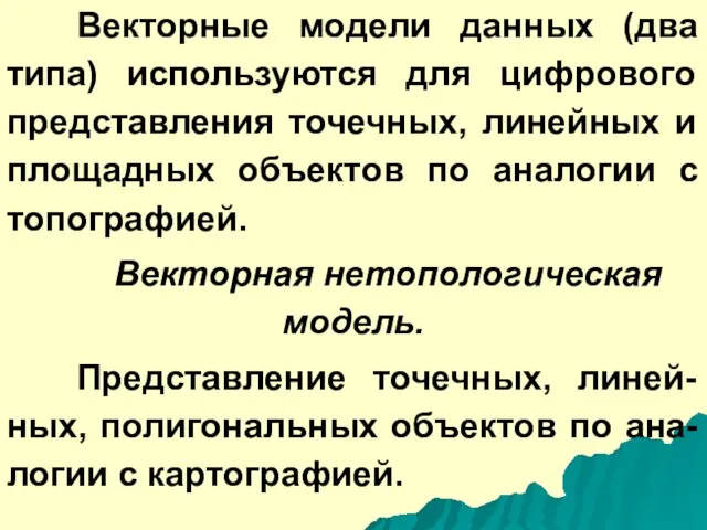 Векторные модели данных (два типа) используются для цифрового представления точечных, линейных и