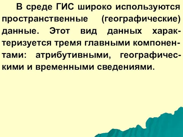 В среде ГИС широко используются пространственные (географические) данные. Этот вид данных харак-теризуется