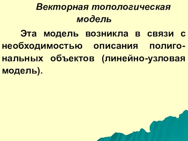 Векторная топологическая модель Эта модель возникла в связи с необходимостью описания полиго-нальных объектов (линейно-узловая модель).