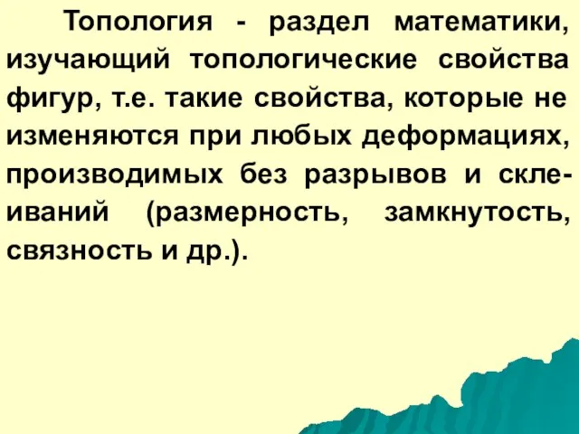 Топология - раздел математики, изучающий топологические свойства фигур, т.е. такие свойства, которые