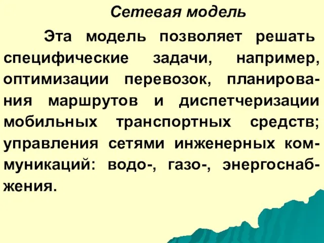 Сетевая модель Эта модель позволяет решать специфические задачи, например, оптимизации перевозок, планирова-ния