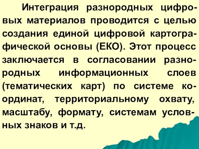 Интеграция разнородных цифро-вых материалов проводится с целью создания единой цифровой картогра-фической основы