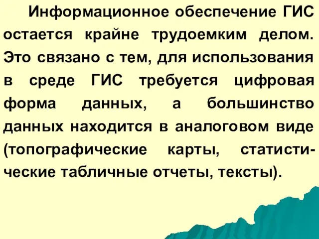 Информационное обеспечение ГИС остается крайне трудоемким делом. Это связано с тем, для