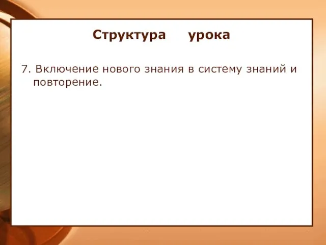 Структура урока 7. Включение нового знания в систему знаний и повторение.