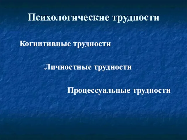 Психологические трудности Когнитивные трудности Личностные трудности Процессуальные трудности