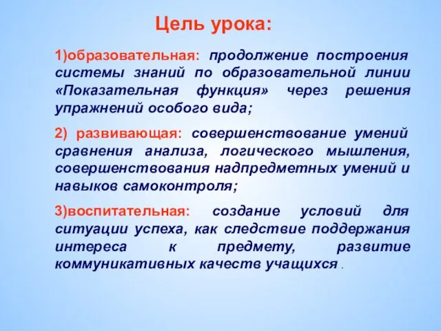 Цель урока: 1)образовательная: продолжение построения системы знаний по образовательной линии «Показательная функция»