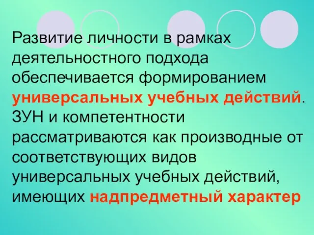 Развитие личности в рамках деятельностного подхода обеспечивается формированием универсальных учебных действий. ЗУН