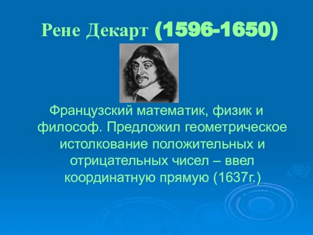 Рене Декарт (1596-1650) Французский математик, физик и философ. Предложил геометрическое истолкование положительных